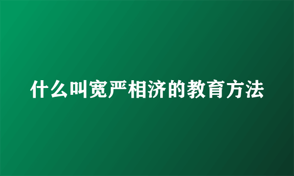 什么叫宽严相济的教育方法