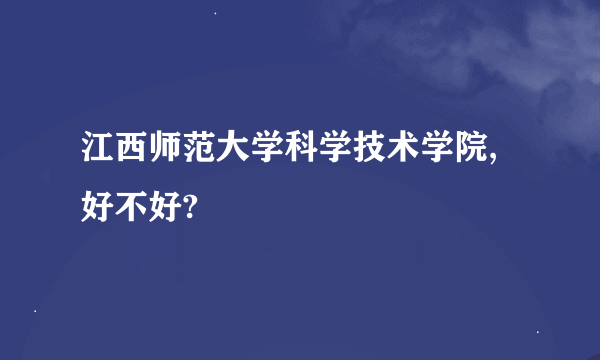 江西师范大学科学技术学院, 好不好?