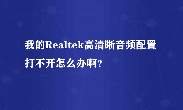 我的Realtek高清晰音频配置打不开怎么办啊？