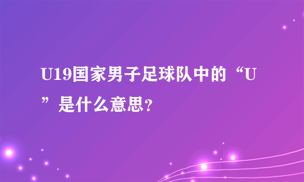 U19国家男子足球队中的“U”是什么意思？