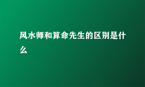 风水师和算命先生的区别是什么