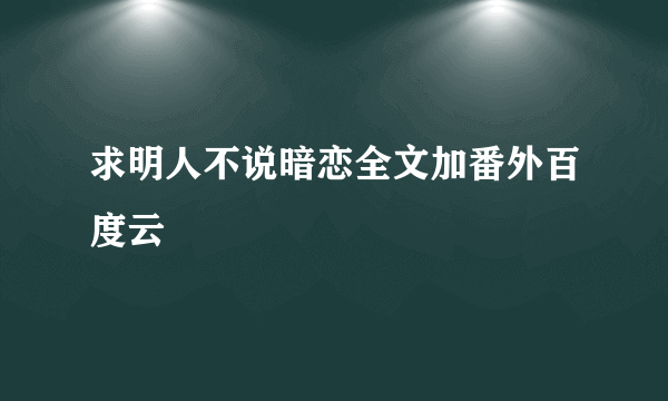 求明人不说暗恋全文加番外百度云