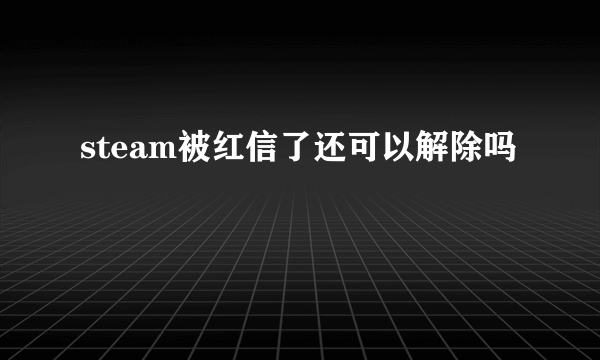 steam被红信了还可以解除吗