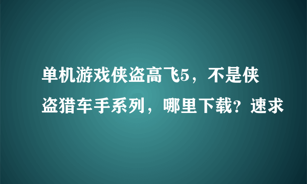 单机游戏侠盗高飞5，不是侠盗猎车手系列，哪里下载？速求