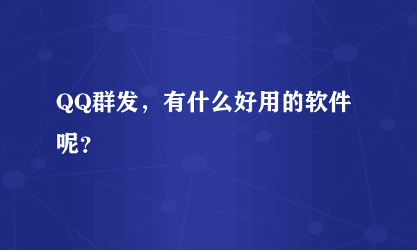 QQ群发，有什么好用的软件呢？