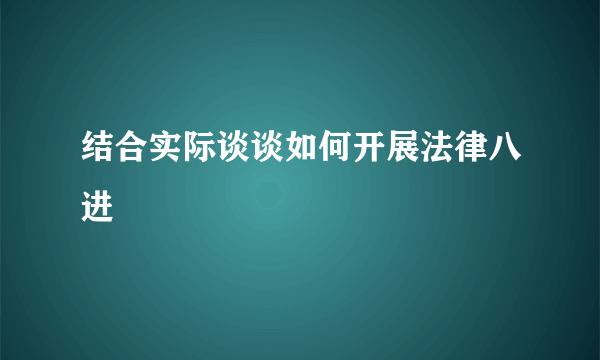 结合实际谈谈如何开展法律八进