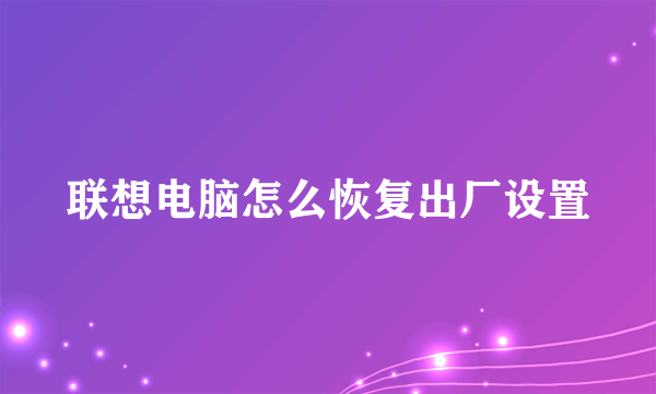 联想电脑怎么恢复出厂设置