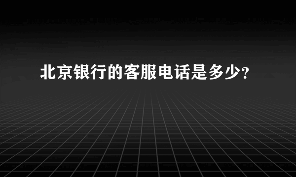 北京银行的客服电话是多少？