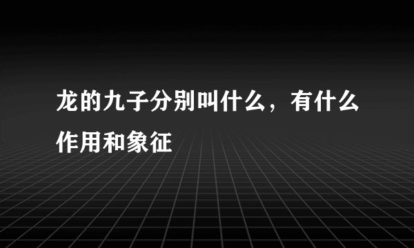 龙的九子分别叫什么，有什么作用和象征