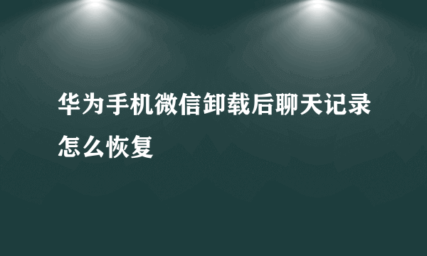 华为手机微信卸载后聊天记录怎么恢复