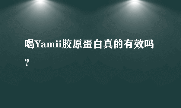 喝Yamii胶原蛋白真的有效吗？