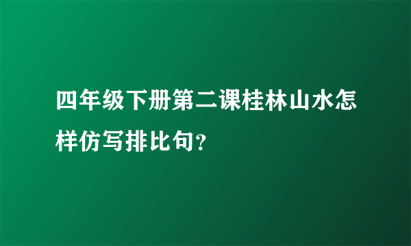 四年级下册第二课桂林山水怎样仿写排比句？