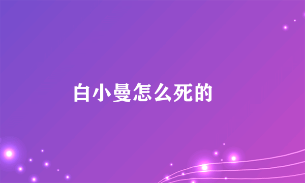 白小曼怎么死的﹖