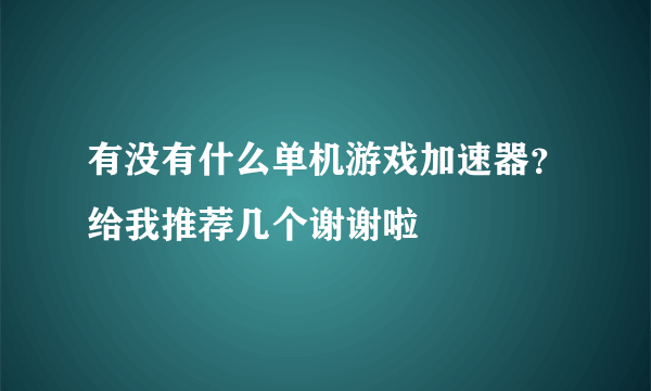 有没有什么单机游戏加速器？给我推荐几个谢谢啦