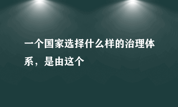 一个国家选择什么样的治理体系，是由这个