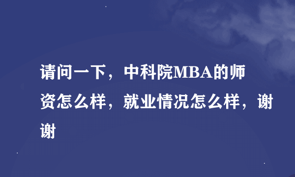 请问一下，中科院MBA的师资怎么样，就业情况怎么样，谢谢