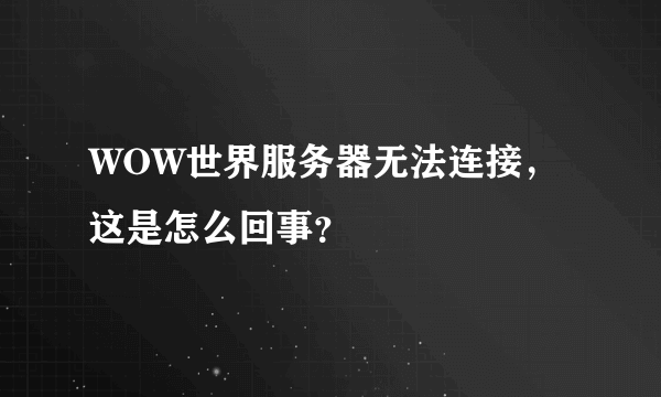 WOW世界服务器无法连接，这是怎么回事？