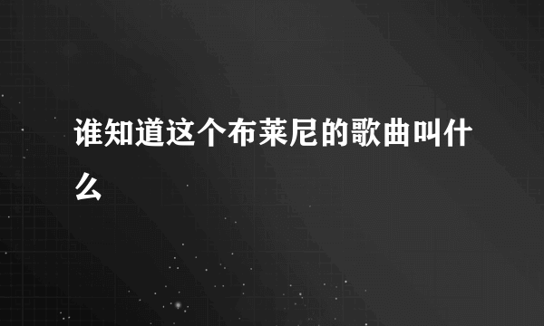 谁知道这个布莱尼的歌曲叫什么