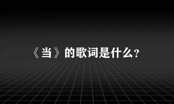 《当》的歌词是什么？