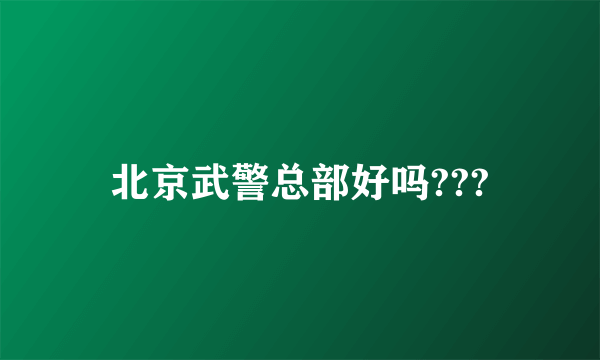 北京武警总部好吗???