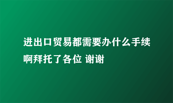 进出口贸易都需要办什么手续啊拜托了各位 谢谢