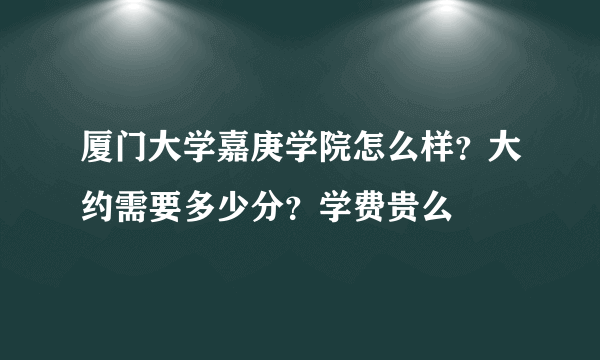 厦门大学嘉庚学院怎么样？大约需要多少分？学费贵么