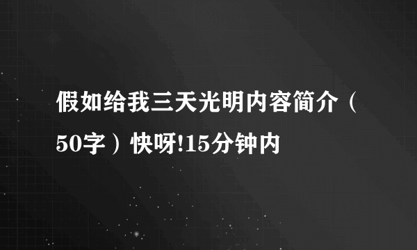 假如给我三天光明内容简介（50字）快呀!15分钟内