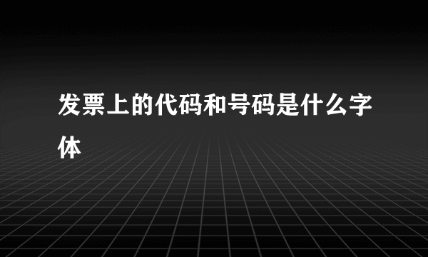 发票上的代码和号码是什么字体