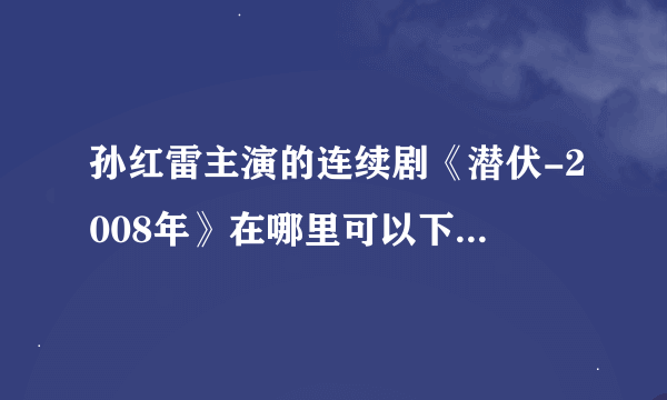 孙红雷主演的连续剧《潜伏-2008年》在哪里可以下载？最好是迅雷下载地址。