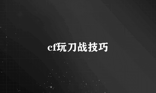 cf玩刀战技巧