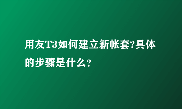 用友T3如何建立新帐套?具体的步骤是什么？