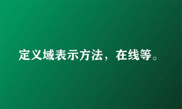 定义域表示方法，在线等。