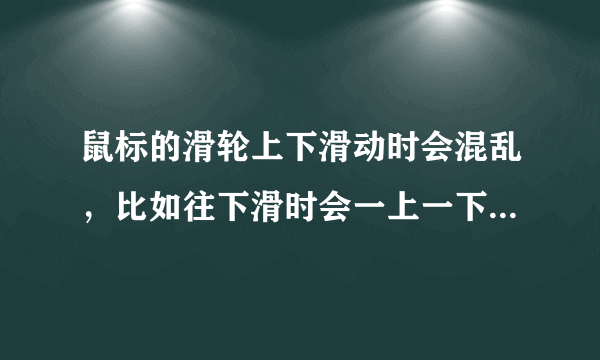 鼠标的滑轮上下滑动时会混乱，比如往下滑时会一上一下的，往一个方向滑一会就会整个鼠标失灵几秒。怎么办