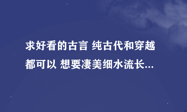 求好看的古言 纯古代和穿越都可以 想要凄美细水流长的 可以有阴谋 可以是悲剧（最好是喜剧）要彼此至死不