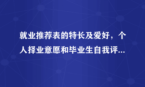 就业推荐表的特长及爱好，个人择业意愿和毕业生自我评价怎么填？我的专业是电子测量技术