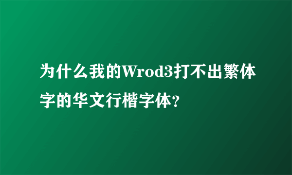 为什么我的Wrod3打不出繁体字的华文行楷字体？