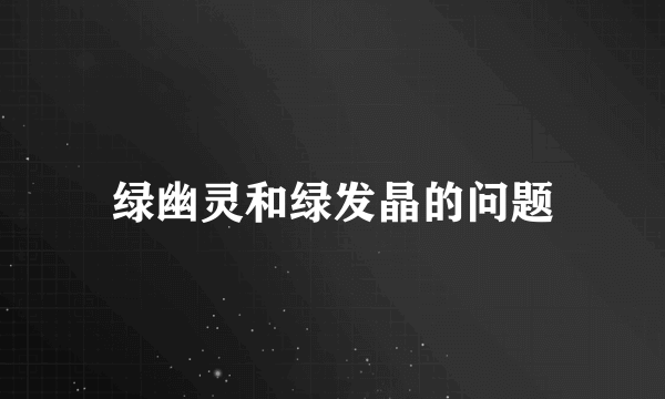 绿幽灵和绿发晶的问题