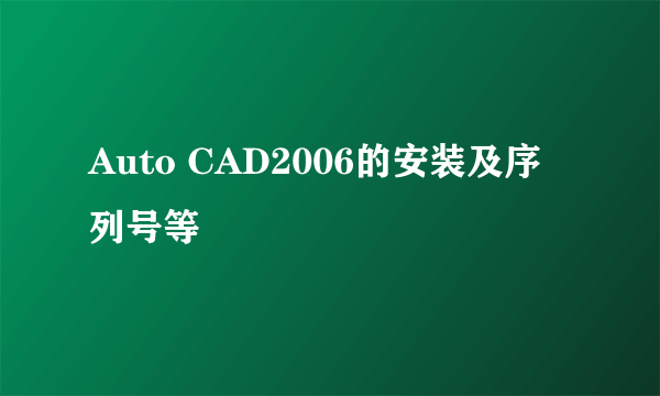 Auto CAD2006的安装及序列号等