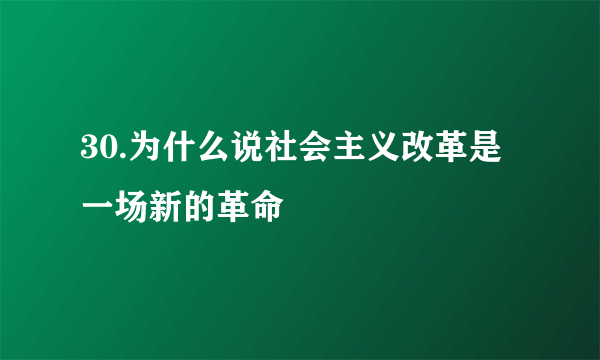 30.为什么说社会主义改革是一场新的革命