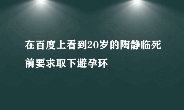 在百度上看到20岁的陶静临死前要求取下避孕环