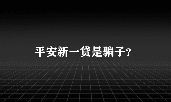 平安新一贷是骗子？