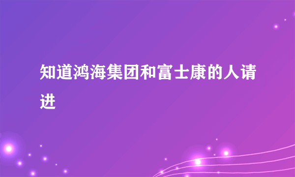 知道鸿海集团和富士康的人请进