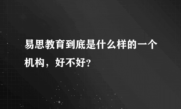 易思教育到底是什么样的一个机构，好不好？