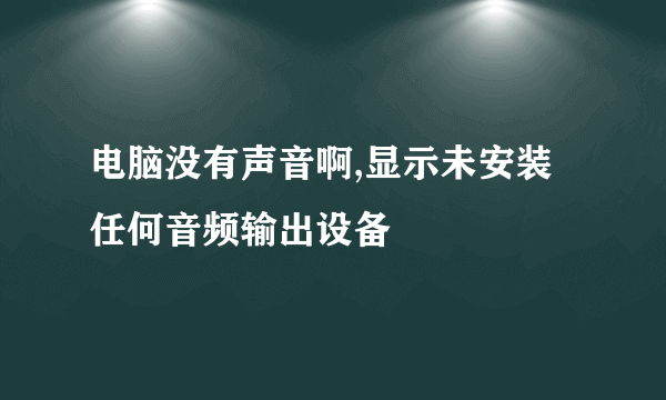 电脑没有声音啊,显示未安装任何音频输出设备