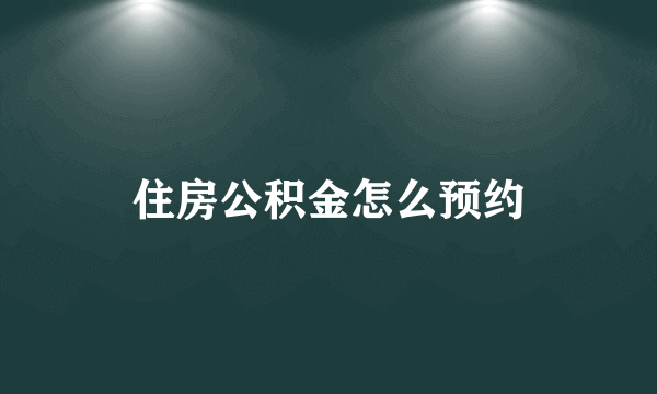 住房公积金怎么预约