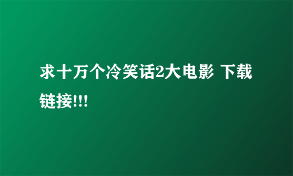 求十万个冷笑话2大电影 下载链接!!!