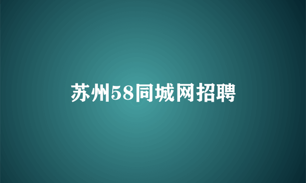 苏州58同城网招聘