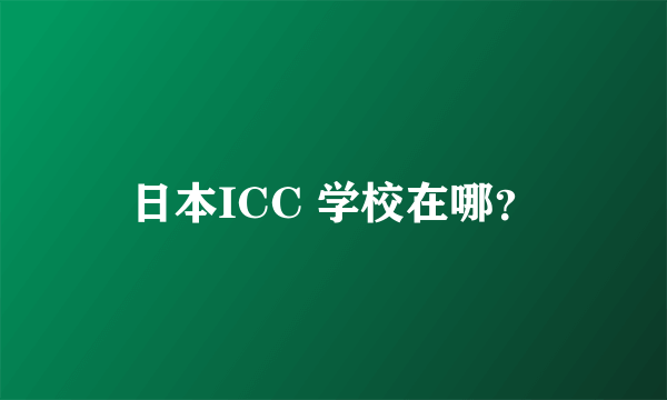 日本ICC 学校在哪？