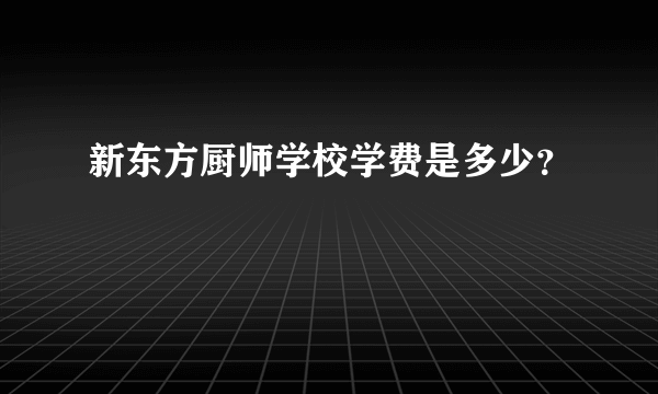 新东方厨师学校学费是多少？