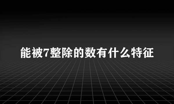 能被7整除的数有什么特征